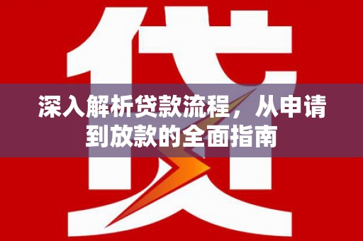 红安深入解析贷款流程，从申请到放款的全面指南
