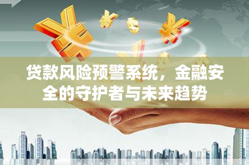 红安贷款风险预警系统，金融安全的守护者与未来趋势