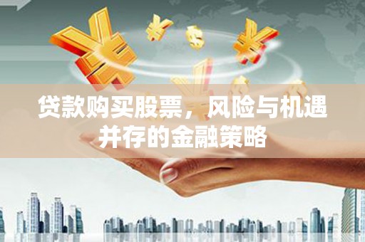 红安贷款购买股票，风险与机遇并存的金融策略