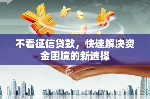 红安不看征信贷款，快速解决资金困境的新选择