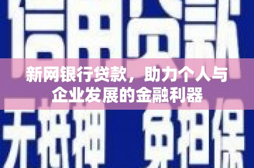 红安新网银行贷款，助力个人与企业发展的金融利器