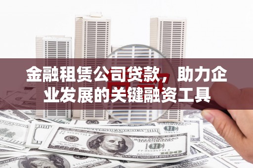 红安金融租赁公司贷款，助力企业发展的关键融资工具