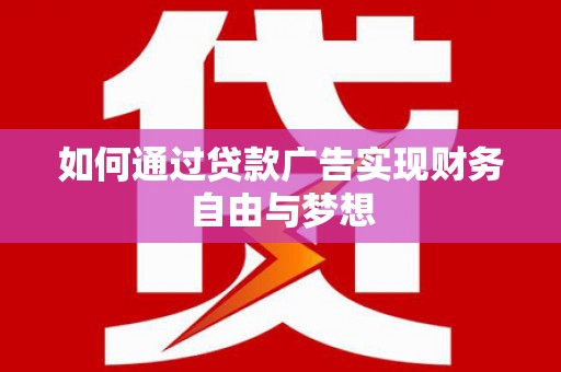 红安如何通过贷款广告实现财务自由与梦想