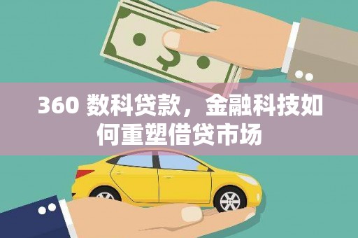 红安360 数科贷款，金融科技如何重塑借贷市场