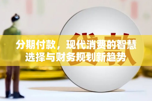 红安分期付款，现代消费的智慧选择与财务规划新趋势