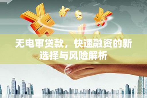红安无电审贷款，快速融资的新选择与风险解析