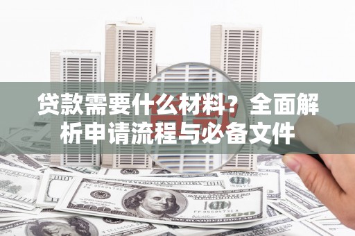 红安贷款需要什么材料？全面解析申请流程与必备文件