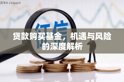 红安贷款购买基金，机遇与风险的深度解析