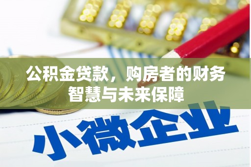 红安公积金贷款，购房者的财务智慧与未来保障