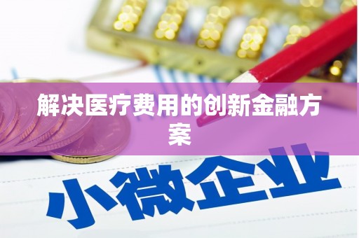 红安解决医疗费用的创新金融方案
