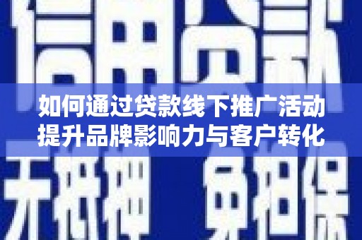 红安如何通过贷款线下推广活动提升品牌影响力与客户转化率
