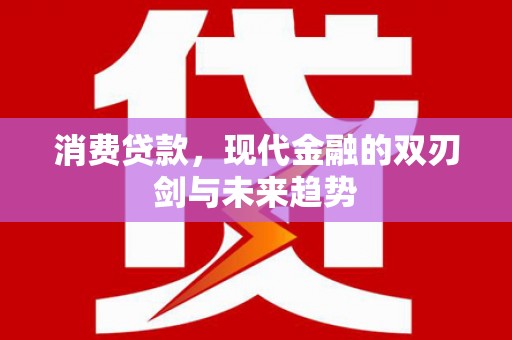 红安消费贷款，现代金融的双刃剑与未来趋势