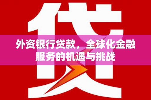 红安外资银行贷款，全球化金融服务的机遇与挑战