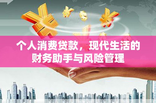 红安个人消费贷款，现代生活的财务助手与风险管理