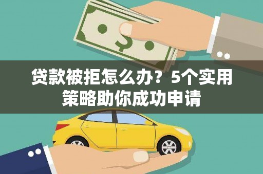红安贷款被拒怎么办？5个实用策略助你成功申请