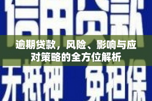 红安逾期贷款，风险、影响与应对策略的全方位解析
