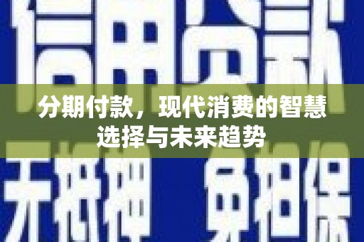 红安分期付款，现代消费的智慧选择与未来趋势