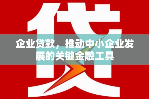 红安企业贷款，推动中小企业发展的关键金融工具