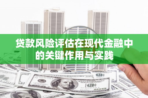 红安贷款风险评估在现代金融中的关键作用与实践