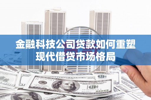 红安金融科技公司贷款如何重塑现代借贷市场格局