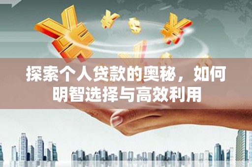 红安探索个人贷款的奥秘，如何明智选择与高效利用