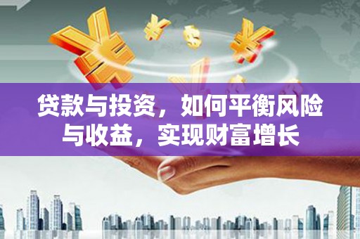 红安贷款与投资，如何平衡风险与收益，实现财富增长
