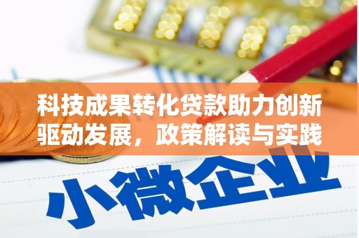 红安科技成果转化贷款助力创新驱动发展，政策解读与实践探索