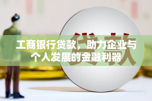 红安工商银行贷款，助力企业与个人发展的金融利器