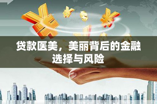 红安贷款医美，美丽背后的金融选择与风险