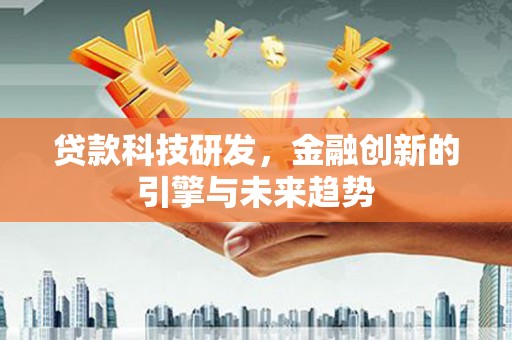 红安贷款科技研发，金融创新的引擎与未来趋势