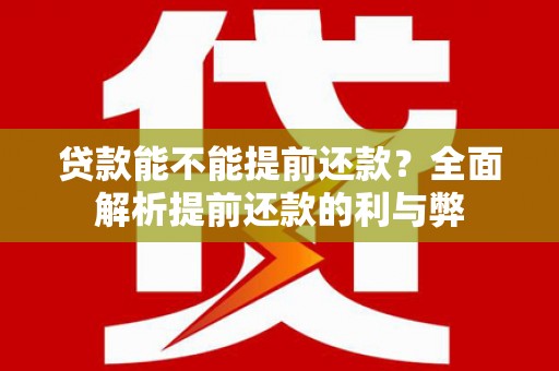 红安贷款能不能提前还款？全面解析提前还款的利与弊