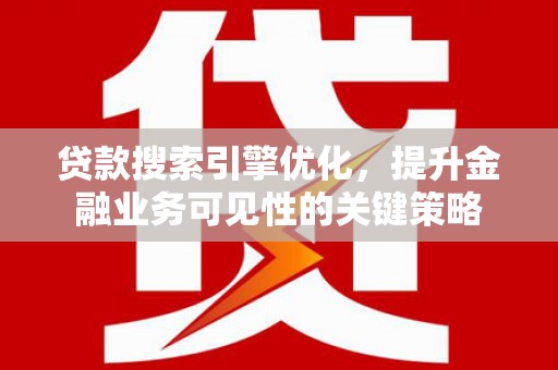 红安贷款搜索引擎优化，提升金融业务可见性的关键策略
