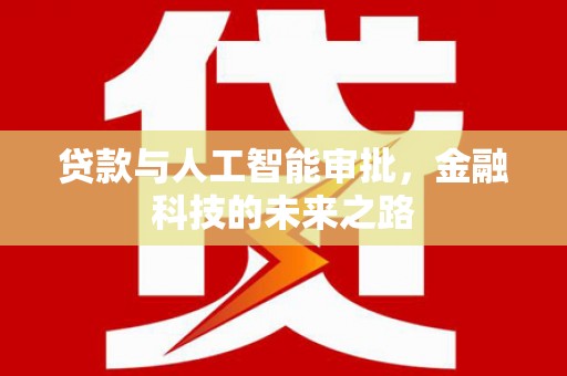 红安贷款与人工智能审批，金融科技的未来之路