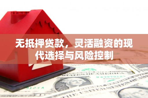 红安无抵押贷款，灵活融资的现代选择与风险控制