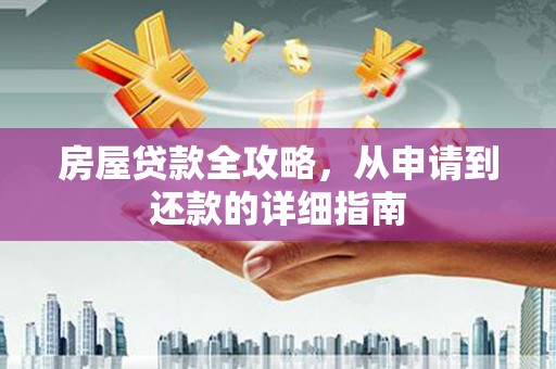 红安房屋贷款全攻略，从申请到还款的详细指南
