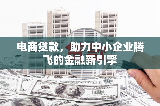 红安电商贷款，助力中小企业腾飞的金融新引擎