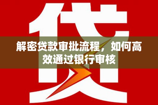 红安解密贷款审批流程，如何高效通过银行审核