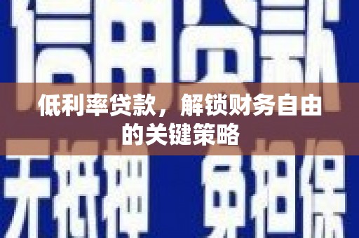 红安低利率贷款，解锁财务自由的关键策略