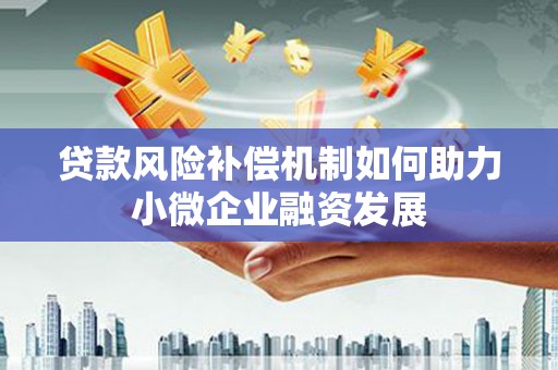 红安贷款风险补偿机制如何助力小微企业融资发展