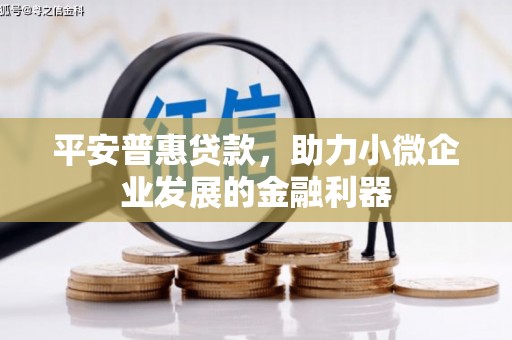 红安平安普惠贷款，助力小微企业发展的金融利器