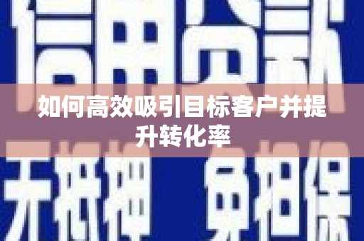 红安如何高效吸引目标客户并提升转化率