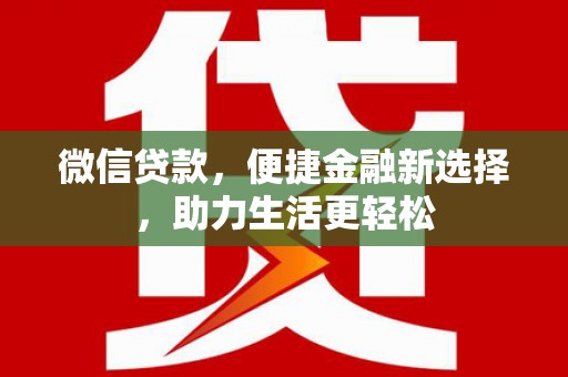 红安微信贷款，便捷金融新选择，助力生活更轻松