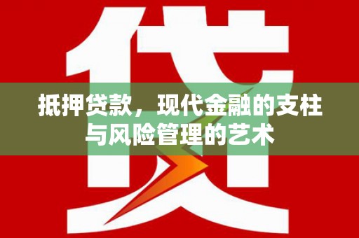 红安抵押贷款，现代金融的支柱与风险管理的艺术