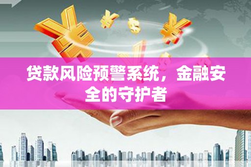 红安贷款风险预警系统，金融安全的守护者