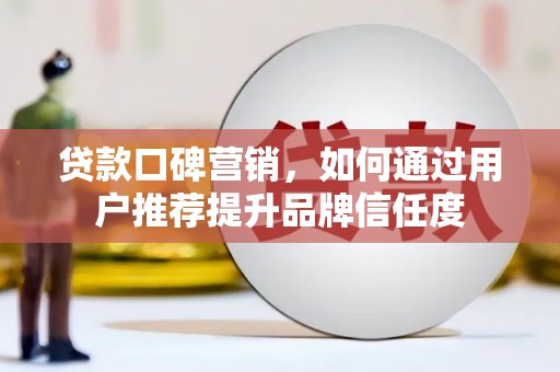 红安贷款口碑营销，如何通过用户推荐提升品牌信任度