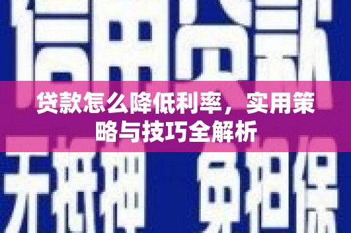 红安贷款怎么降低利率，实用策略与技巧全解析