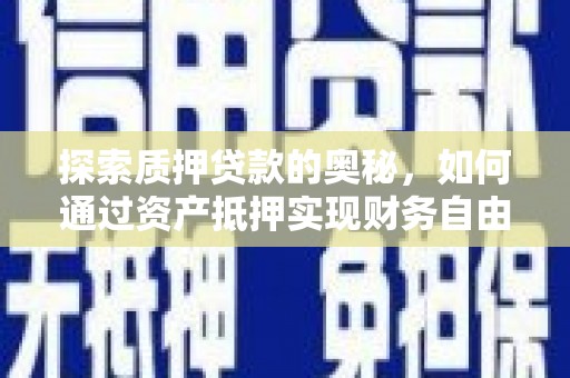 红安探索质押贷款的奥秘，如何通过资产抵押实现财务自由