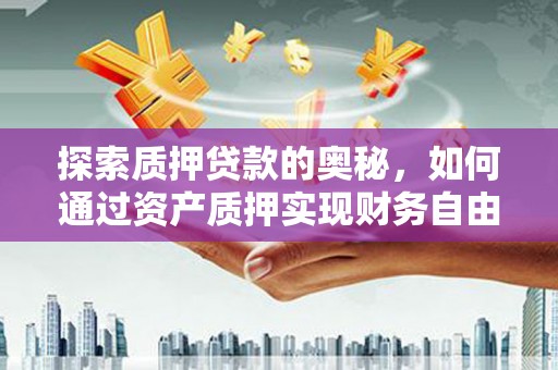 红安探索质押贷款的奥秘，如何通过资产质押实现财务自由