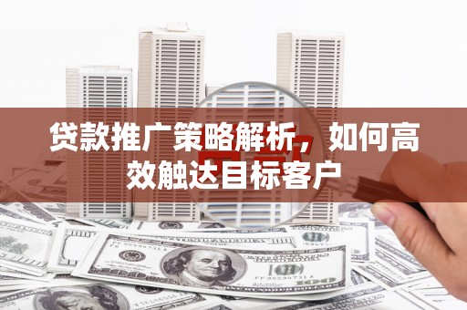 红安贷款推广策略解析，如何高效触达目标客户