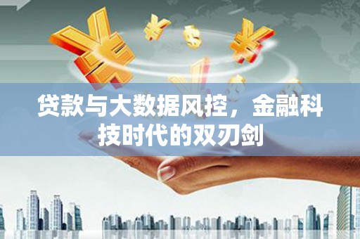 红安贷款与大数据风控，金融科技时代的双刃剑